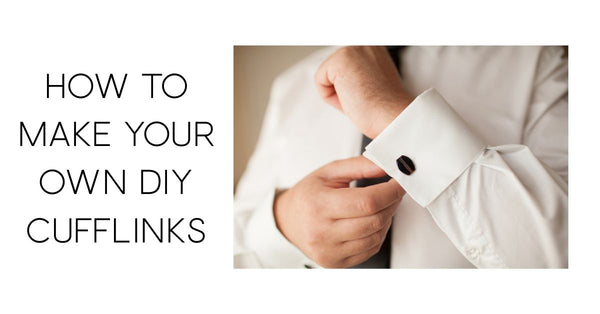 How To Make Your Own DIY Cufflinks